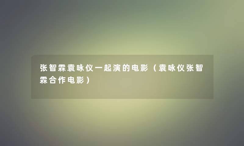 张智霖袁咏仪一起演的电影(袁咏仪张智霖合作电影) 张智霖袁咏仪一起演的电影(袁咏仪张智霖合作电影)