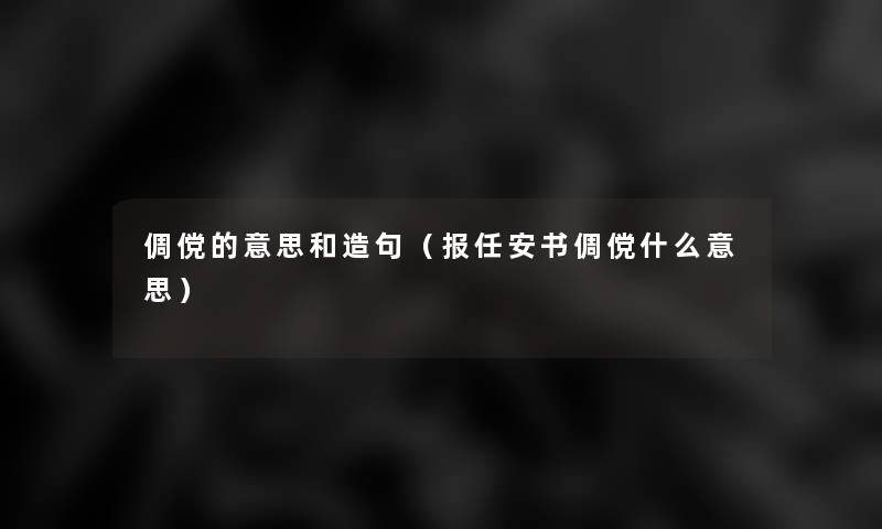 倜傥的意思和造句(报任安书倜傥什么意思) 倜傥的意思和造句(报任安书倜傥什么意思)