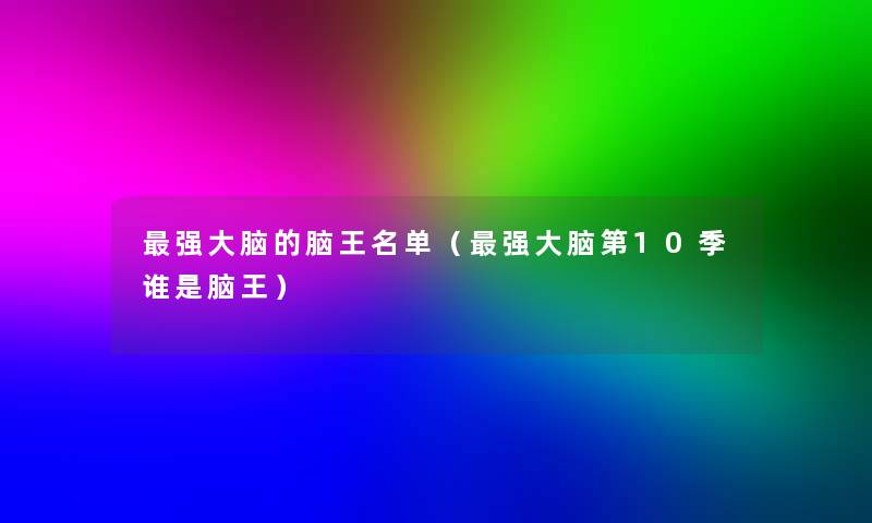 强大脑的脑王名单（强大脑第10季谁是脑王）
