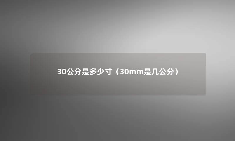 30公分是多少寸(30mm是几公分) 30公分是多少寸(30mm是几公分)