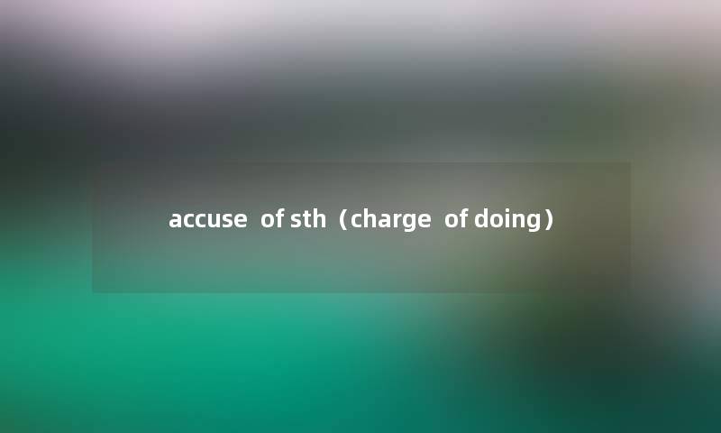 accuse  of sth（charge  of doing）
