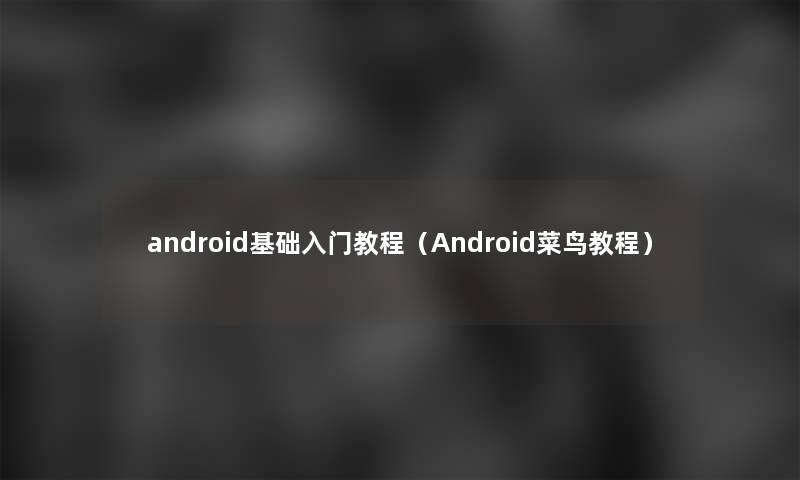 android基础入门教程(Android菜鸟教程) android基础入门教程(Android菜鸟教程)