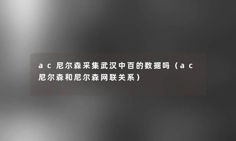 ac尼尔森采集武汉中百的数据吗(ac尼尔森和尼尔森网联关系) ac尼尔森采集武汉中百的数据吗(ac尼尔森和尼尔森网联关系)