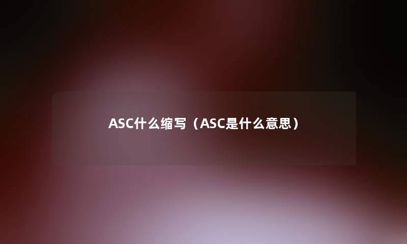 ASC什么缩写（ASC是什么意思）