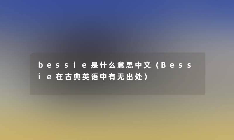 bessie是什么意思中文（Bessie在古典英语中有无出处）