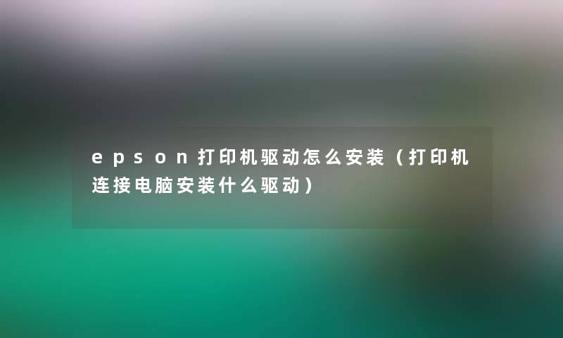 epson打印机驱动怎么安装（打印机连接电脑安装什么驱动）