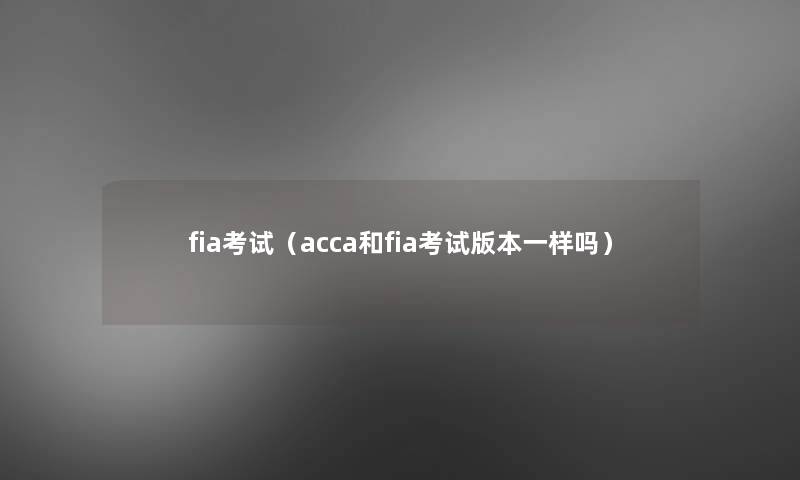 fia考试(acca和fia考试版本一样吗) fia考试(acca和fia考试版本一样吗)