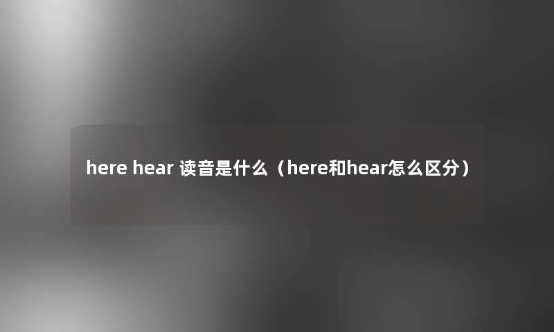 here hear 读音是什么（here和hear怎么区分）