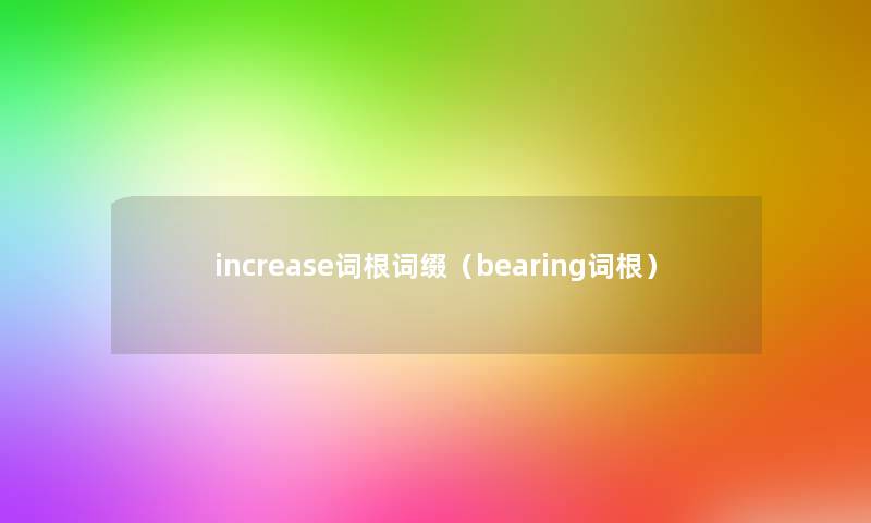increase词根词缀（bearing词根）