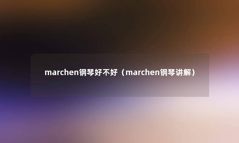 marchen钢琴好不好（marchen钢琴讲解）