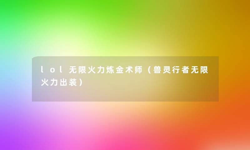 lol无限火力炼金术师(兽灵行者无限火力出装) lol无限火力炼金术师(兽灵行者无限火力出装)