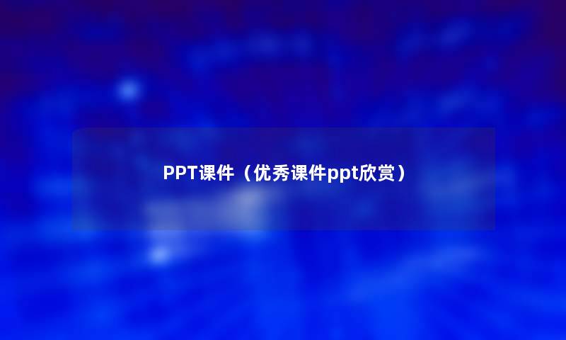 PPT课件(优秀课件ppt欣赏) PPT课件(优秀课件ppt欣赏)