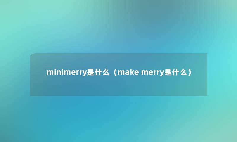 minimerry是什么（make merry是什么）
