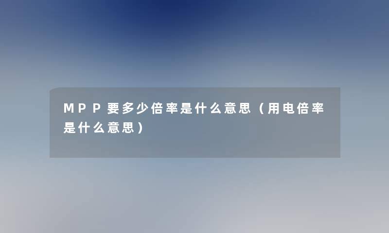MPP要多少倍率是什么意思（用电倍率是什么意思）