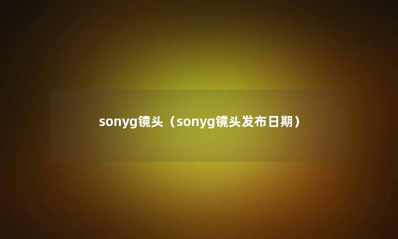 sonyg镜头（sonyg镜头发布日期）