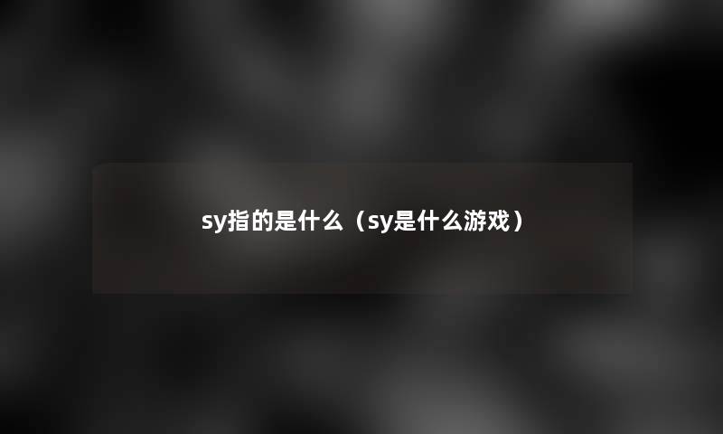 sy指的是什么（sy是什么游戏）