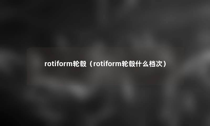 rotiform轮毂(rotiform轮毂什么档次) rotiform轮毂(rotiform轮毂什么档次)