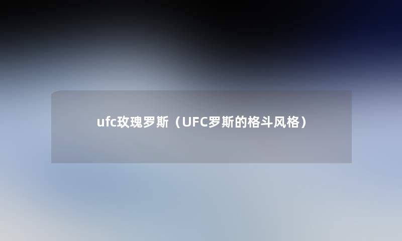 ufc玫瑰罗斯(UFC罗斯的格斗风格) ufc玫瑰罗斯(UFC罗斯的格斗风格)