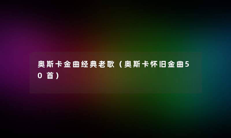 奥斯卡金曲经典老歌（奥斯卡怀旧金曲几首）