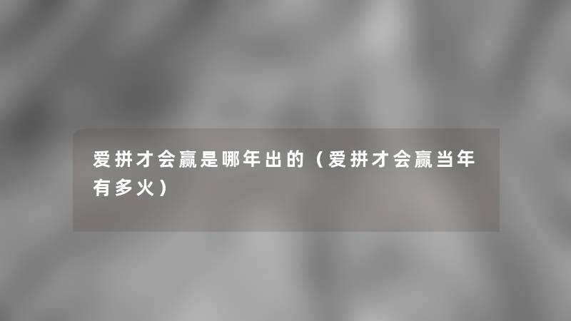 爱拼才会赢是哪年出的（爱拼才会赢当年有多火）