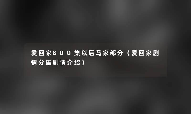 爱回家800集以后马家部分（爱回家剧情分集剧情介绍）