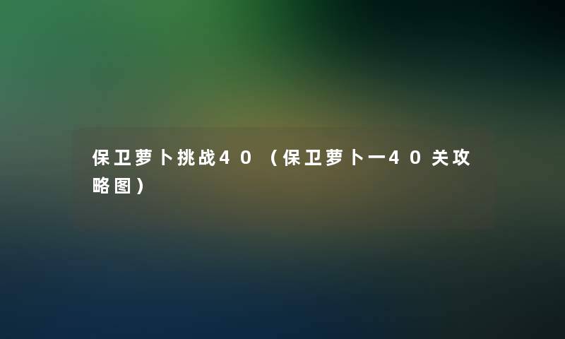 保卫萝卜挑战40（保卫萝卜一40关攻略图）