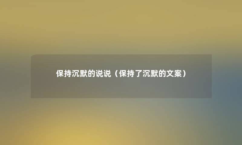 保持沉默的说说(保持了沉默的文案) 保持沉默的说说(保持了沉默的文案)