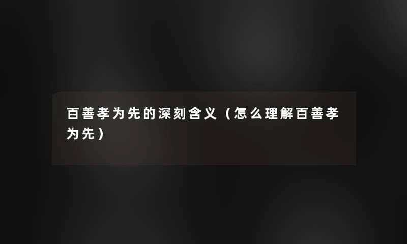 百善孝为先的深刻含义(怎么理解百善孝为先) 百善孝为先的深刻含义(怎么理解百善孝为先)