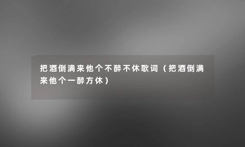 把酒倒满来他个不醉不休歌词（把酒倒满来他个一醉方休）