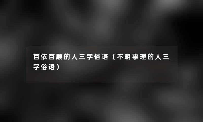 百依百顺的人三字俗语(不明事理的人三字俗语) 百依百顺的人三字俗语(不明事理的人三字俗语)
