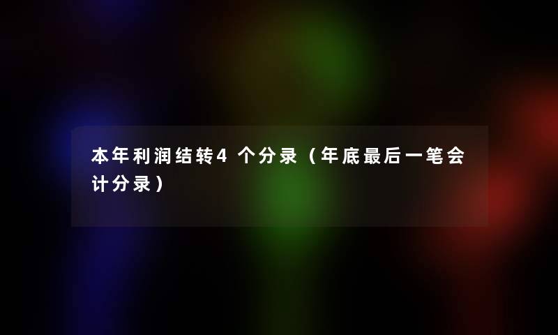 本年利润结转4个分录(年底这里要说一笔会计分录) 本年利润结转4个分录(年底这里要说一笔会计分录)