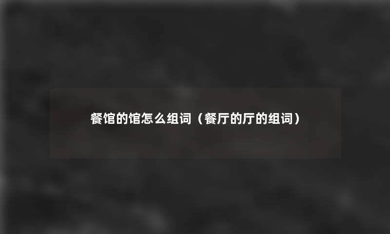 餐馆的馆怎么组词(餐厅的厅的组词) 餐馆的馆怎么组词(餐厅的厅的组词)