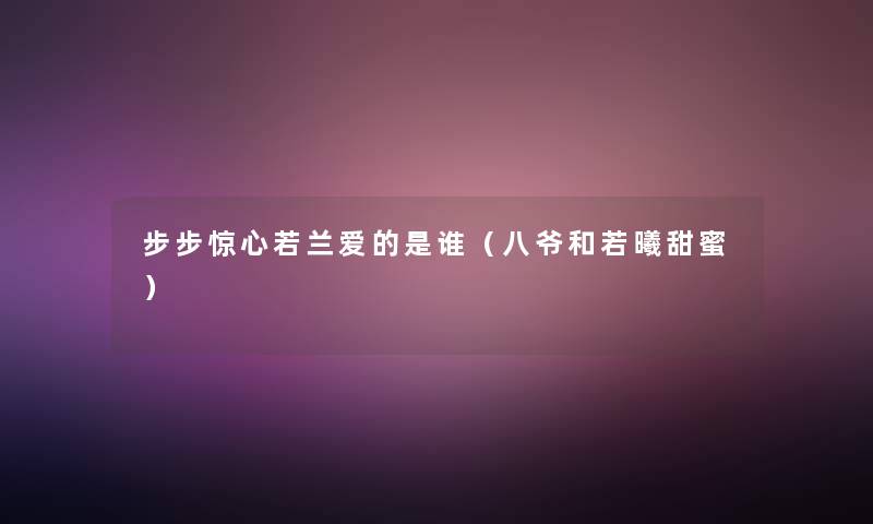 步步惊心若兰爱的是谁(八爷和若曦甜蜜) 步步惊心若兰爱的是谁(八爷和若曦甜蜜)