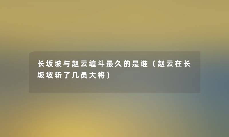 长坂坡与赵云缠斗久的是谁（赵云在长坂坡斩了几员大将）