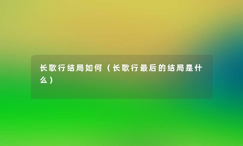 长歌行结局如何(长歌行这里要说的结局是什么) 长歌行结局如何(长歌行这里要说的结局是什么)