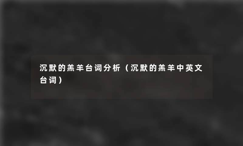沉默的羔羊台词要说(沉默的羔羊中英文台词) 沉默的羔羊台词要说(沉默的羔羊中英文台词)