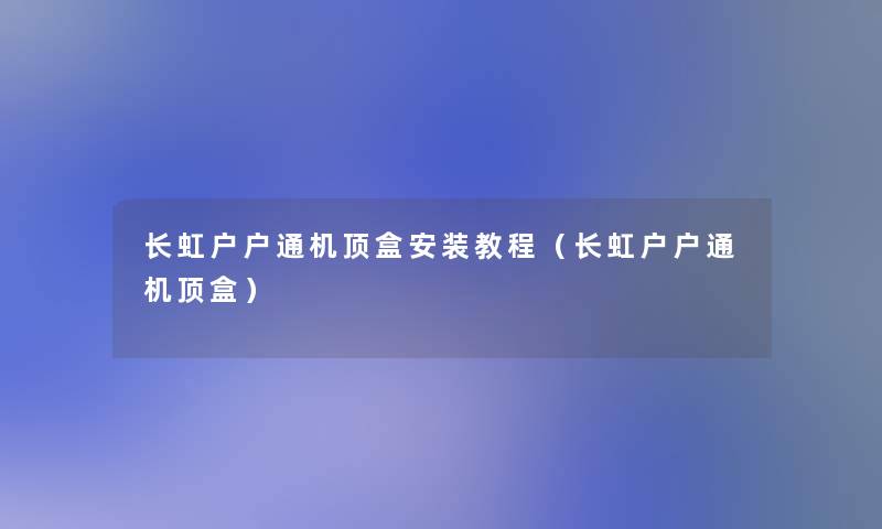 长虹户户通机顶盒安装教程(长虹户户通机顶盒) 长虹户户通机顶盒安装教程(长虹户户通机顶盒)