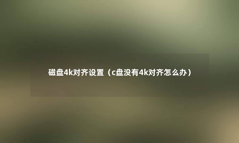 磁盘4k对齐设置(c盘没有4k对齐怎么办) 磁盘4k对齐设置(c盘没有4k对齐怎么办)