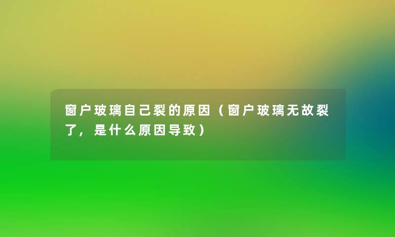 窗户玻璃自己裂的原因（窗户玻璃无故裂了,是什么原因导致）