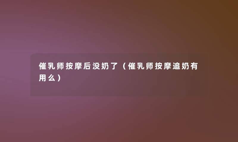 催乳师按摩后没奶了(催乳师按摩追奶有用么) 催乳师按摩后没奶了(催乳师按摩追奶有用么)