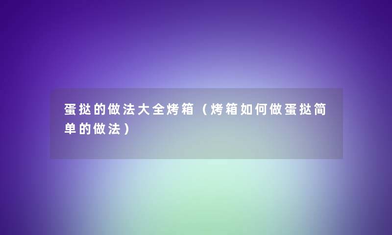 蛋挞的做法大全烤箱(烤箱如何做蛋挞简单的做法) 蛋挞的做法大全烤箱(烤箱如何做蛋挞简单的做法)