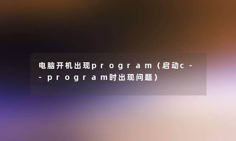 电脑开机出现program(启动c--program时出现问题) 电脑开机出现program(启动c--program时出现问题)