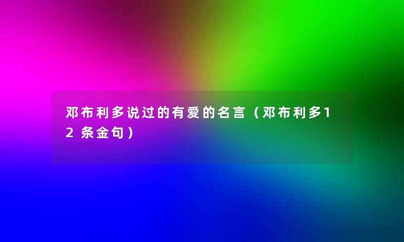 邓布利多说过的有爱的名言(邓布利多12条金句) 邓布利多说过的有爱的名言(邓布利多12条金句)