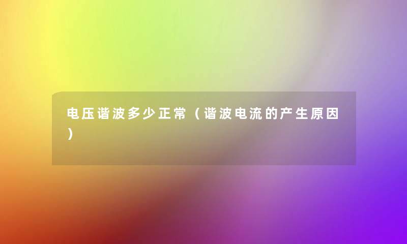电压谐波多少正常（谐波电流的产生原因）