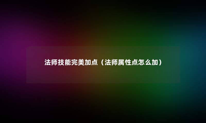 法师技能完美加点（法师属性点怎么加）