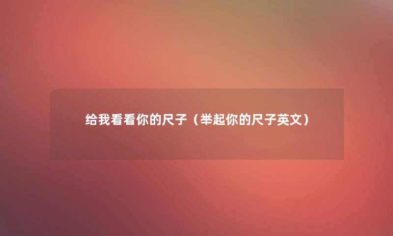给我看看你的尺子(举起你的尺子英文) 给我看看你的尺子(举起你的尺子英文)