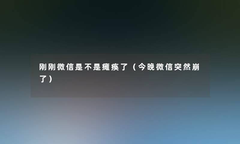 刚刚微信是不是瘫痪了（今晚微信突然崩了）