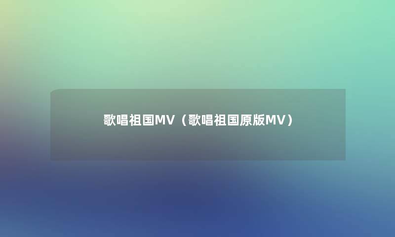 歌唱祖国MV(歌唱祖国原版MV) 歌唱祖国MV(歌唱祖国原版MV)
