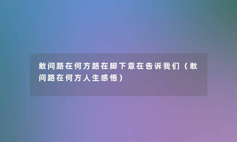 敢问路在何方路在脚下意在告诉(敢问路在何方人生感悟) 敢问路在何方路在脚下意在告诉(敢问路在何方人生感悟)