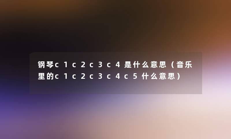 钢琴c1c2c3c4是什么意思（音乐里的c1c2c3c4c5什么意思）